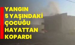 Yangın 5 yaşındaki çocuğu hayattan kopardı