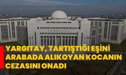 Yargıtay, tartıştığı eşini arabada alıkoyan kocanın cezasını onadı