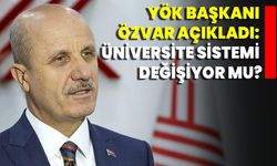YÖK Başkanı Özvar Açıkladı: Üniversite Sistemi Değişiyor Mu?