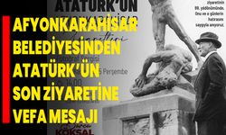 Afyonkarahisar Belediyesinden Atatürk’ün Son Ziyaretine Vefa Mesajı!