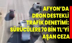 Afyon’da Dron Destekli Trafik Denetimi: Sürücülere 70 Bin TL’yi Aşan Ceza
