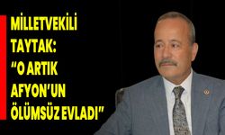Milletvekili Taytak: “O Artık Afyonkarahisar’ın Ölümsüz Evladı”