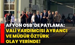 Afyonkarahisar OSB’de Patlama: Vali Yardımcısı ve Sağlık Müdürü Olay Yerinde