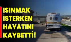 Isınmak İsterken Hayatını Kaybetti!