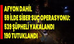 Afyon Dahil 59 İlde Siber Suç Operasyonu: 539 Şüpheli Yakalandı, 190 Tutuklandı!