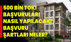 500 Bin TOKİ Başvuruları Nasıl Yapılacak? Başvuru Şartları Neler?