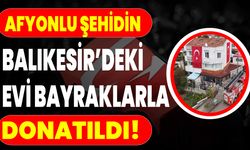 Afyonlu Şehidin Balıkesir’deki Evi Bayraklarla Donatıldı!