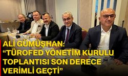 Ali Gümüşhan: “TÜROFED Yönetim Kurulu Toplantısı Son Derece Verimli Geçti”