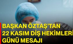 Başkan Öztaş’tan 22 Kasım Diş Hekimleri Günü Mesajı