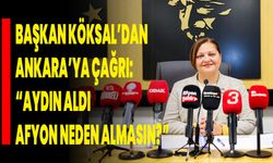Başkan Köksal’dan Ankara’ya Çağrı: “Aydın Aldı, Afyon Neden Almasın?”