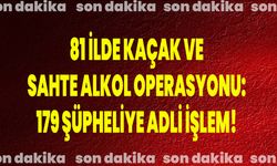 81 İlde Kaçak ve Sahte Alkol Operasyonu: 179 Şüpheliye Adli İşlem!