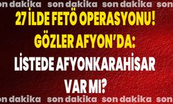 27 İlde FETÖ Operasyonu! Gözler Afyon’da: Listede Afyonkarahisar Var Mı?