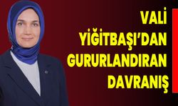 VALİ YİĞİTBAŞI’DAN GURURLANDIRAN DAVRANIŞ