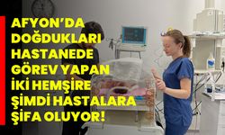 Afyon’da Doğdukları Hastanede Görev Yapan İki Hemşire, Şimdi Hastalara Şifa Oluyor!