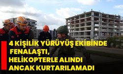 4 kişilik yürüyüş ekibinde fenalaştı, helikopterle alındı ancak kurtarılamadı