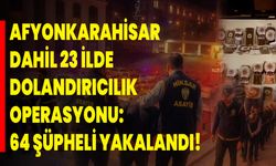 Afyonkarahisar Dahil 23 İlde Dolandırıcılık Operasyonu: 64 Şüpheli Yakalandı!