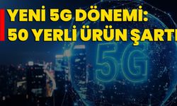 Yeni 5G Dönemi: 50 Yerli Ürün Şartı