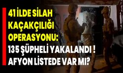 41 İlde Silah Kaçakçılığı Operasyonu: 135 Şüpheli Yakalandı ! Afyon Listede Var Mı?