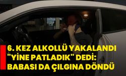 6. kez alkollü yakalandı "Yine patladık" dedi. Babası da çılgına döndü