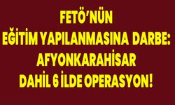 FETÖ’nün Eğitim Yapılanmasına Darbe: Afyonkarahisar Dahil 6 İlde Operasyon!