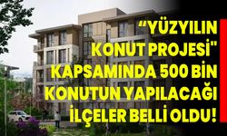 “Yüzyılın Konut Projesi" Kapsamında 500 Bin Konutun Yapılacağı İlçeler Belli Oldu!
