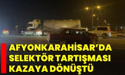 Afyonkarahisar’da selektör tartışması kazaya dönüştü