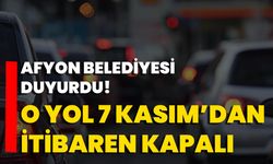 Afyon Belediyesi Duyurdu! O Yol 7 Kasım’dan İtibaren Kapalı
