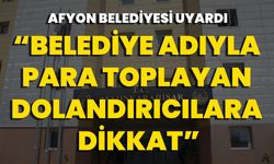 Afyon Belediyesi Uyardı “Belediye Adıyla Para Toplayan Dolandırıcılara Dikkat”
