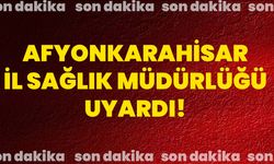 Afyonkarahisar İl Sağlık Müdürlüğü uyardı!