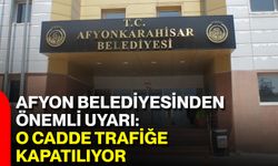 Afyon Belediyesinden Önemli Uyarı: O Cadde Trafiğe Kapatılıyor