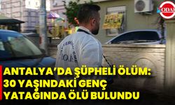Antalya’da şüpheli ölüm: 30 yaşındaki genç yatağında ölü bulundu