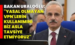 Bakan Uraloğlu: "Yasal olmayan VPN'lerin kullanımını biz asla tavsiye etmiyoruz"