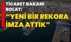 Ticaret Bakanı Bolat: “Yeni Bir Rekora İmza Attık”