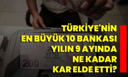 Türkiye'nin en büyük 10 bankası yılın 9 ayında ne kadar kar elde etti?