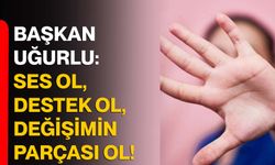 Başkan Uğurlu: Ses ol, destek ol, değişimin parçası ol!