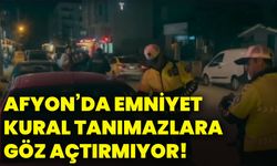 Afyon’da emniyet kural tanımazlara göz açtırmıyor!