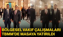 Bölgesel Vakıf Çalışmaları TBMM’de Masaya Yatırıldı