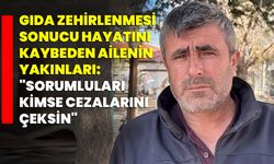 Gıda zehirlenmesi sonucu hayatını kaybeden ailenin yakınları: "Sorumluları kimse cezalarını çeksin"