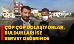 Çöp çöp dolaşıyorlar, buldukları ise servet değerinde