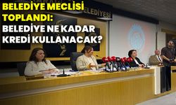 Belediye Meclisi toplandı: Belediye ne kadar kredi kullanacak?