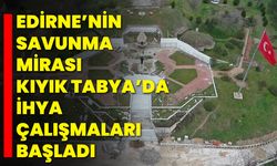 Edirne’nin Savunma Mirası Kıyık Tabya’da İhya Çalışmaları Başladı