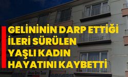 Gelininin darp ettiği ileri sürülen yaşlı kadın hayatını kaybetti