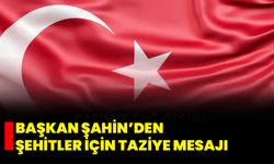 Başkan Şahin’den Şehitler İçin Taziye Mesajı