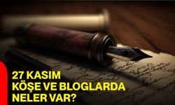 27 Kasım Köşe Ve Bloglarda Neler Var?