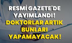 Resmi Gazete'de Yayımlandı! Doktorlar Artık Bunları Yapamayacak!