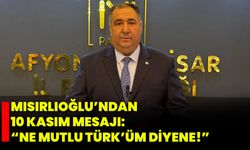 Mısırlıoğlu’ndan 10 Kasım Mesajı: “Ne Mutlu Türk’üm Diyene!”