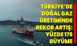 Türkiye’de Doğal Gaz Üretiminde Rekor Artış: Yüzde 176 Büyüme