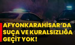 Afyonkarahisar’da Suça ve Kuralsızlığa Geçit Yok!