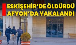 Eskişehir’de Öldürdü, Afyon’da Yakalandı