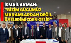 İsmail Akman: Bizim gücümüz makamlardan değil üyelerimizden gelir!